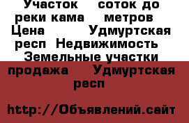 Участок 16 соток до реки кама 500метров  › Цена ­ 270 - Удмуртская респ. Недвижимость » Земельные участки продажа   . Удмуртская респ.